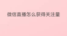 微信直播怎么获得关注量 微信怎样取消微信直播关注