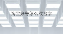 淘宝账号怎么改名字 淘宝如何改名字