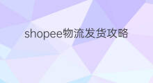 shopee物流发货攻略 shopee新手攻略