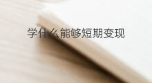 学什么能够短期变现 如何能够变现