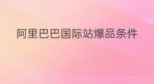 阿里巴巴国际站爆品条件 阿里巴巴国际站优化低分品