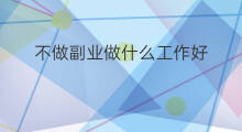 不做副业做什么工作好 没有副业做什么工作好