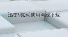 迅雷9如何使用离线下载 迅雷离线下载怎么使用