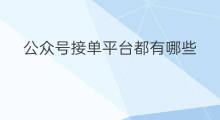 公众号接单平台都有哪些 公众号接单平台有哪些