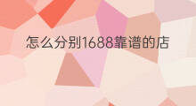怎么分别1688靠谱的店 1688化妆品店靠谱吗