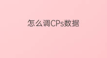 怎么调CPs数据 cps模糊怎么调