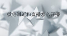 微信附近和直播怎么开播 微信直播和附近怎么