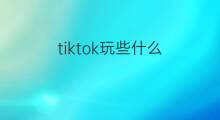 tiktok玩些什么 如何玩tiktok滤镜