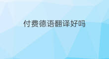 付费德语翻译好吗 付费文献翻译好吗