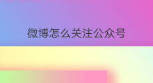 微博怎么关注公众号 如何关注微博公众号