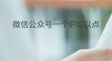 微信公众号一个IP可以点几多次 怎么一个微信公众号