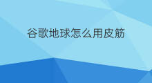 谷歌地球怎么用皮筋 谷歌地球如何