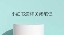 小红书怎样关闭笔记 小红书 笔记