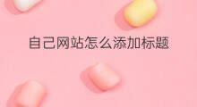 自己网站怎么添加标题 网站html怎么添加标题