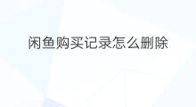 闲鱼购买记录怎么删除 闲鱼记录怎么删除