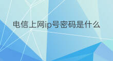 电信上网ip号密码是什么 电信Ip号是什么