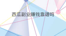 西瓜副业赚钱靠谱吗 西瓜跨境电商靠谱吗