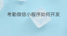 考勤微信小程序如何开发 微信如何开发小程序