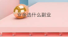 业余选什么副业 做副业选什么