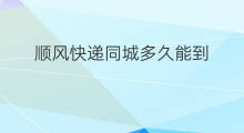 顺风快递同城多久能到 杭州同城快递多久能到