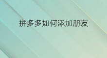拼多多如何添加朋友 拼多多怎么退出拼朋友