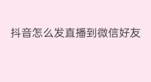 抖音怎么发直播到微信好友 抖音直播怎么添加微信好友