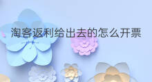 淘客返利给出去的怎么开票 如何淘客返利