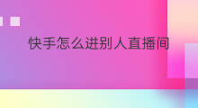 快手怎么进别人直播间 快手怎么进直播间