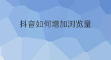 抖音如何增加浏览量 1688如何增加浏览量