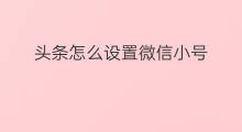 头条怎么设置微信小号 头条如何开通微信小号
