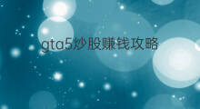 gta5炒股赚钱攻略 gta5怎么赚钱线上