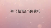 喜马拉雅fm免费吗 喜马拉雅fm怎样免费