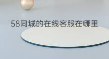 58同城的在线客服在哪里 58同城的客服在哪里