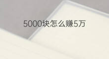 5000块怎么赚5万 5000万怎么赚