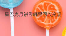 星巴克月饼劵哪里回收变现 星巴克咖啡卷如何回收变现