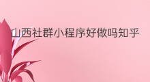 山西社群小程序好做吗知乎 山西社群小程序简单吗吗