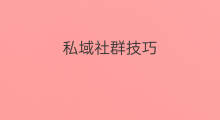 私域社群技巧 私域闲聊技巧