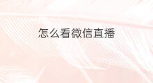 怎么看微信直播 微信怎么看微信直播