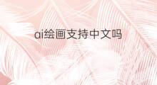 ai绘画支持中文吗 ai绘画只是ai控制吗