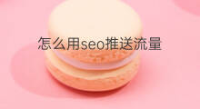 怎么用seo推送流量 怎么用seo提升流量