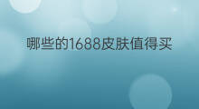 哪些的1688皮肤值得买 如何买1688皮肤