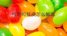 红枣和虾皮怎么解毒 吃完红枣能吃虾皮吗