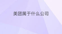 美团属于什么公司 美团是哪个公司