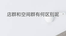店群和空间群有何区别呢 群控和店群有什么区别