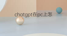 chatgpt在pc上怎么用 chatgpt怎么在pc部署