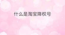 什么是淘宝降权号 淘宝降权是降什么