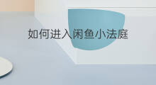 如何进入闲鱼小法庭 怎么加入闲鱼小法庭
