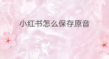 小红书怎么保存原音 小红书照片怎么保存
