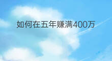 如何在五年赚满400万 如何赚满100万