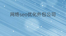 网络seo优化外包公司 seo网站优化外包公司